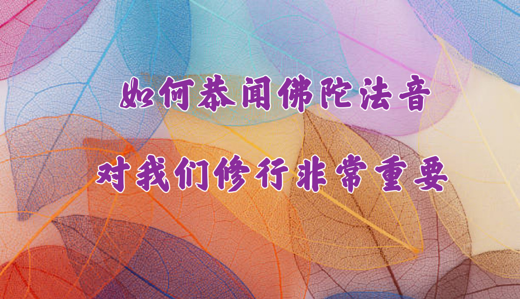 如何恭闻佛陀法音，对我们修行非常重要