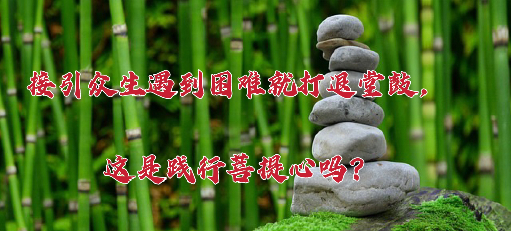 接引众生遇到困难就打退堂鼓，这是践行菩提心吗？