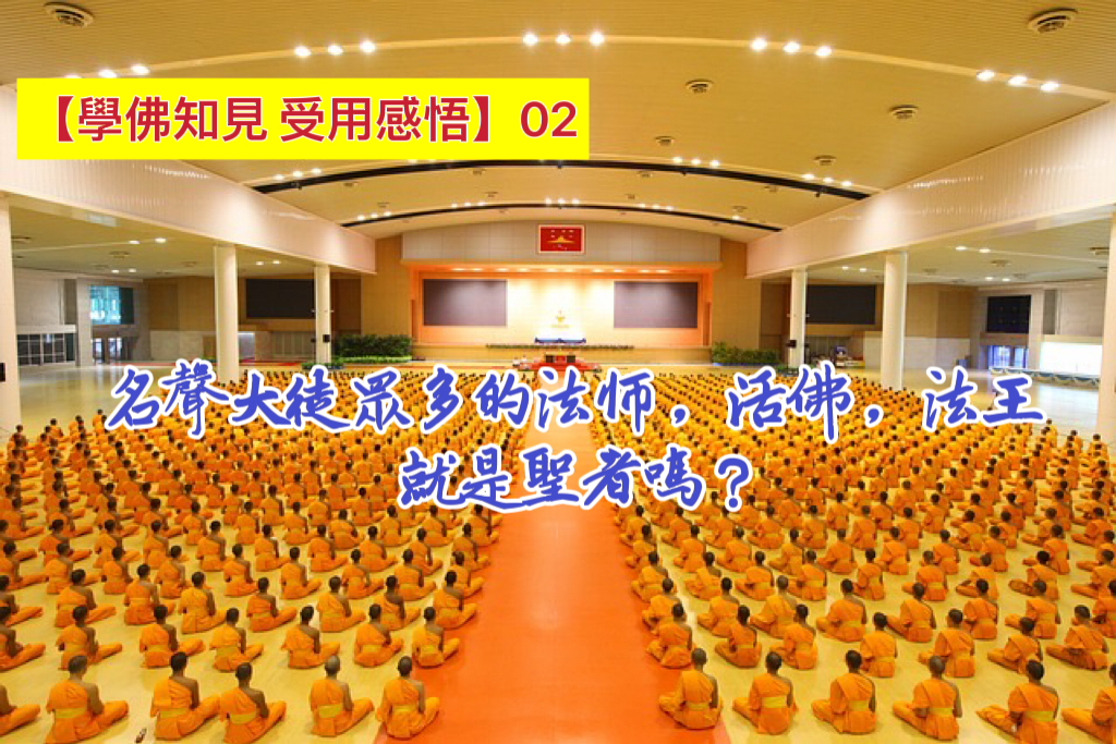 【學佛知見 受用感悟】02- 名聲大徒眾多的法師，活佛，法王就是聖者嗎？