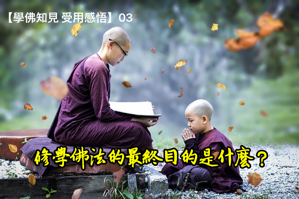 【學佛知見 受用感悟】03- 修學佛法的最終目的是什麼？