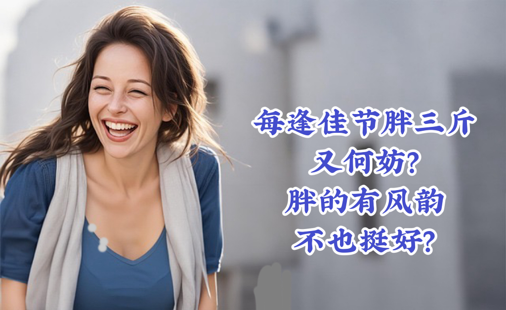 每逢佳节胖三斤又何妨？胖的有丰韵不也挺好？