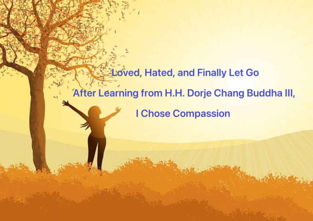 Loved, Hated, and Finally Let Go—After Learning from H.H. Dorje Chang Buddha III, I Chose Compassion